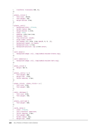 + transform: translate(-50%, 0);
+}
+
+.planos__titulo {
+ font-size: .85rem;
+ font-weight: 700;
+ margin-bottom: 2rem;
+}
+
+.planos__card {
+ background-color: #f76148;
+ border-radius: 8px;
+ margin-bottom: 1.3rem;
+ color: #fff;
+ padding: 4rem 1rem 1rem;
+ display: flex;
+ flex-direction: column;
+ align-items: center;
+ box-shadow: 0 0 .8rem .1rem rgba(0, 0, 0, .2);
+ background-repeat: no-repeat;
+ background-size: 1.7rem;
+ background-position: top 1.5rem center;
+}
+
+.card--anual {
+ background-image: url(../img/simbolo-musidot-branco.svg);
+}
+
+.card--semestral {
+ background-image: url(../img/simbolo-musidot-dark.svg);
+}
+
+.plano__titulo {
+ margin: 8px 0;
+}
+
+.planos__card p + p {
+ font-weight: 300;
+ margin-top: .2rem;
+ letter-spacing: 1.5px;
+}
+
+.plano__titulo, .plano__titulo + p {
+ font-size: 1rem;
+ font-weight: 500;
+}
+
+.valor--destaque {
+ font-size: 2rem;
+ font-weight: 700;
+}
+
+.planos__card span {
+ font-weight: 500;
+}
+
+.cards__botao {
+ color: #f76148;
+ text-transform: uppercase;
+ letter-spacing: 1.8px;
+ font-weight: 600;
+ border-radius: 8px;
+ margin-top: .8rem;
224 49.2 PASSO A PASSO COM CÓDIGO
 