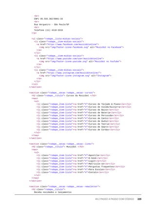 <br>
CNPJ 05.555.382/0001-33
<br>
Rua Vergueiro - São Paulo/SP
<br>
Telefone (11) 4118-3319
</p>
<ul class="rodape__lista-midias-sociais">
<li class="rodape__item-midias-sociais">
<a href="https://www.facebook.com/musicdotonline">
<img src="img/footer-icone-facebook.svg" alt="MusicDot no Facebook">
</a>
</li>
<li class="rodape__item-midias-sociais">
<a href="https://www.youtube.com/user/musicdotonline">
<img src="img/footer-icone-youtube.svg" alt="MusicDot no YouTube">
</a>
</li>
<li class="rodape__item-midias-sociais">
<a href="https://www.instagram.com/musicdotonline/">
<img src="img/footer-icone-instagram.svg" alt="Instagram">
</a>
</li>
</ul>
</section>
<section class="rodape__secao rodape__secao--cursos">
<h2 class="rodape__titulo"> Cursos da MusicDot </h2>
<nav>
<ul>
<li class="rodape_item-lista"><a href="#">Cursos de Teclado & Piano</a></li>
<li class="rodape_item-lista"><a href="#">Cursos de Violão/Guitarra</a></li>
<li class="rodape_item-lista"><a href="#">Cursos de Baixo</a></li>
<li class="rodape_item-lista"><a href="#">Cursos de Bateria</a></li>
<li class="rodape_item-lista"><a href="#">Cursos de Percussão</a></li>
<li class="rodape_item-lista"><a href="#">Cursos de Canto</a></li>
<li class="rodape_item-lista"><a href="#">Cursos de Áudio</a></li>
<li class="rodape_item-lista"><a href="#">Cursos de Teoria</a></li>
<li class="rodape_item-lista"><a href="#">Cursos de Sopro</a></li>
<li class="rodape_item-lista"><a href="#">Cursos de Cordas</a></li>
</ul>
</nav>
</section>
<section class="rodape__secao rodape__secao--links">
<h2 class="rodape__titulo"> MusicDot </h2>
<nav>
<ul>
<li class="rodape_item-lista"><a href="#">Apostila</a></li>
<li class="rodape_item-lista"><a href="#">E-book</a></li>
<li class="rodape_item-lista"><a href="#">Login</a></li>
<li class="rodape_item-lista"><a href="#">Matricule-se</a></li>
<li class="rodape_item-lista"><a href="#">Perguntas frequentes</a></li>
<li class="rodape_item-lista"><a href="#">Para Escolas</a></li>
<li class="rodape_item-lista"><a href="#">Contato</a></li>
</ul>
</nav>
</section>
<section class="rodape__secao rodape__secao--newsletter">
<h2 class="rodape__titulo">
Receba novidades e lançamentos
49.2 PASSO A PASSO COM CÓDIGO 229
 