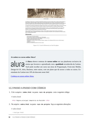 Figura 12.2: Lista de diferenciais no final da página
A Alura oferece centenas de cursos online em sua plataforma exclusiva de
ensino que favorece o aprendizado com a qualidade reconhecida da Caelum.
Você pode escolher um curso nas áreas de Programação, Front-end, Mobile,
Design & UX, Infra, Business, entre outras, com um plano que dá acesso a todos os cursos. Ex-
estudante da Caelum tem 10% de desconto neste link!
Conheça os cursos online Alura.
1. Crie o arquivo index.html na pasta raíz do projeto com o seguinte código:
+<h1> Página principal temporária da MusicDot </h1>
2. No arquivo sobre.html na pasta raíz do projeto faça as seguintes alterações:
<!doctype html>
Já conhece os cursos online Alura?
12.2 PASSO A PASSO COM CÓDIGO
# index.html
# sobre.html
52 12.2 PASSO A PASSO COM CÓDIGO
 