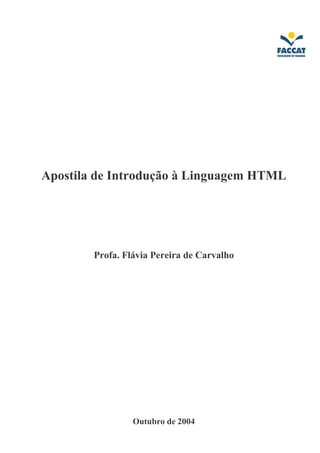 Apostila de Introdução à Linguagem HTML 
Profa. Flávia Pereira de Carvalho 
Outubro de 2004 
 