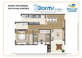 PLANTA TIPO GARDEN
(com terraço ampliado)
Materialprovisórioparatreinamentodevendas,sujeitoaalteraçõessemprévioaviso.
Perspectiva artística meramente ilustrativa da Planta Tipo Garden, sujeita a modificações. Os móveis, pisos, eletro-eltrônicos, bancada do terraço, acessórios e demais utensílios domésticos
são meras sugestões de decoração e não estão inclusos nos preços das unidades. Os itens de acabamento constam no memorial descritivo do empreendimento.
 