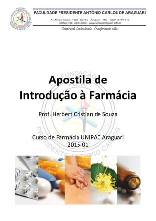 Apostila de Introdução à Farmácia – 2015-01 – Unipac Araguari
Apostila de
Introdução à Farmácia
Prof. Herbert Cristian de Souza
Curso de Farmácia UNIPAC Araguari
2015-01
 