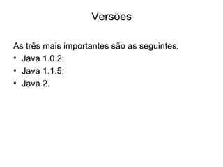 Versões <ul><li>As três mais importantes são as seguintes: </li></ul><ul><li>Java 1.0.2; </li></ul><ul><li>Java 1.1.5; </l...
