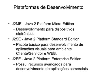 Plataformas de Desenvolvimento <ul><li>J2ME - Java 2 Platform Micro Edition </li></ul><ul><ul><li>Desenvolvimento para dis...
