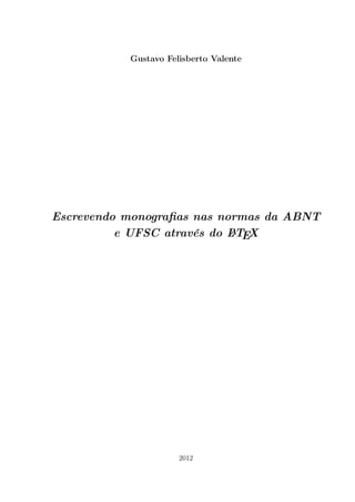 Gustavo Felisberto Valente
Escrevendo monograﬁas nas normas da ABNT
e UFSC através do LATEX
2012
 