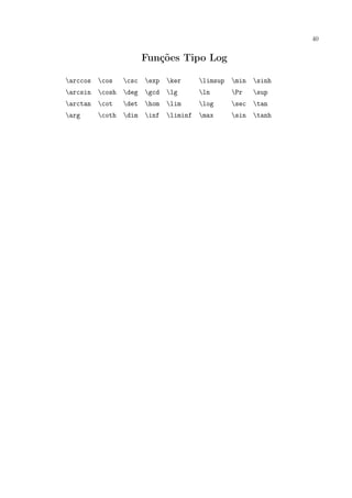 40
Funções Tipo Log
arccos cos csc exp ker limsup min sinh
arcsin cosh deg gcd lg ln Pr sup
arctan cot det hom lim log sec tan
arg coth dim inf liminf max sin tanh
 