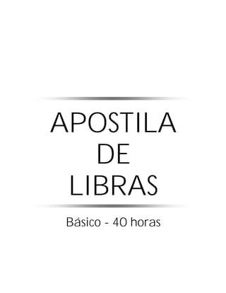 APOSTILA
DE
LIBRAS
Básico - 40 horas

 