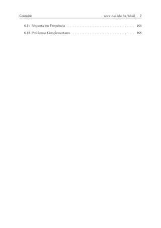 Conte´do
     u                                                       www.das.ufsc.br/labsil      7


   6.11 Resposta em Frequˆncia . . . . . . . . . . . . . . . . . . . . . . . . . . .
                         e                                                             166

   6.12 Problemas Complementares . . . . . . . . . . . . . . . . . . . . . . . . .     168
 