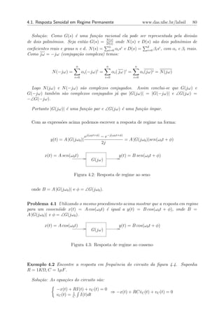 4.1. Resposta Senoidal em Regime Permanente                            www.das.ufsc.br/labsil         80


  Solu¸˜o: Como G(s) ´ uma fun¸˜o racional ela pode ser representada pela divis˜o
      ca                e        ca                                              a
                                      N (s)
de dois polinˆmios. Seja ent˜o G(s) = D(s) onde N (s) e D(s) s˜o dois polinˆmios de
             o              a                                 a            o
coeﬁcientes reais e graus n e d. N (s) = n αi si e D(s) =
                                         i=0
                                                                         d
                                                                         i=0   βi si , com αi e βi reais.
Como jω = −jω (conjuga¸˜o complexa) temos:
                           ca

                         n                  n                   n
                                       i                 i
            N (−jω) =         αi (−jω) =          αi ( jω ) =         αi (jω)i = N (jω)
                        i=0                 i=0                 i=0


  Logo N (jω) e N (−jω) s˜o complexos conjugados. Assim conclui-se que G(jω) e
                         a
G(−jω) tamb´m s˜o complexos conjugados j´ que |G(jω)| = |G(−jω)| e ∠G(jω) =
            e    a                       a
−∠G(−jω).

  Portanto |G(jω)| ´ uma fun¸˜o par e ∠G(jω) ´ uma fun¸˜o ´
                   e        ca               e        ca ımpar.

  Com as express˜es acima podemos escrever a resposta de regime na forma:
                o


                                ej(ω0 t+φ) − e−j(ω0 t+φ)
           y(t) = A |G(jω0 )|                            = A |G(jω0 )|sen(ω0 t + φ)
                                           2j

        x(t) = A sen(ω0 t)                            y(t) = B sen(ω0 t + φ)
                                    G(jω)


                        Figura 4.2: Resposta de regime ao seno


  onde B = A |G(jω0 )| e φ = ∠G(jω0 ).


Problema 4.1 Utilizando o mesmo procedimento acima mostrar que a resposta em regime
para um cossen´ide x(t) = A cos(ω0 t) ´ igual a y(t) = B cos(ω0 t + φ), onde B =
                 o                    e
A |G(jω0 )| e φ = ∠G(jω0 ).

        x(t) = A cos(ω0 t)                            y(t) = B cos(ω0 t + φ)
                                    G(jω)


                      Figura 4.3: Resposta de regime ao cosseno



Exemplo 4.2 Encontre a resposta em frequˆncia do circuito da ﬁgura 4.4. Suponha
                                        e
R = 1KΩ, C = 1µF .

  Solu¸˜o: As equa¸˜es do circuito s˜o:
      ca          co                a

              −x(t) + RI(t) + vC (t) = 0
                       1                 ⇒ −x(t) + RC vC (t) + vC (t) = 0
                                                      ˙
              vC (t) = C I(t)dt
 
