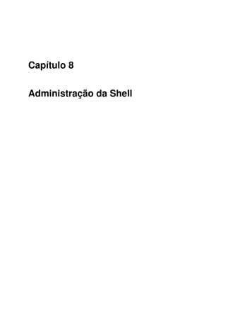 Capítulo 8
Administração da Shell
 