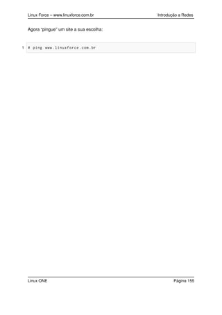 Linux Force – www.linuxforce.com.br Introdução a Redes
Agora “pingue” um site a sua escolha:
1 # ping www.linuxforce.com.br
Linux ONE Página 155
 
