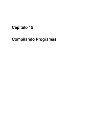 Capítulo 15
Compilando Programas
 