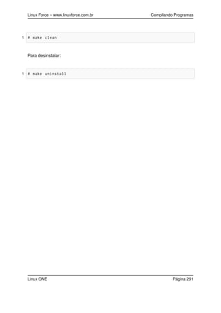Linux Force – www.linuxforce.com.br Compilando Programas
1 # make clean
Para desinstalar:
1 # make uninstall
Linux ONE Página 291
 