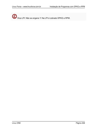 Linux Force – www.linuxforce.com.br Instalação de Programas com DPKG e RPM
Dica LPI: Não se engane !!! Na LPI é cobrado DPKG e RPM.
Linux ONE Página 308
 