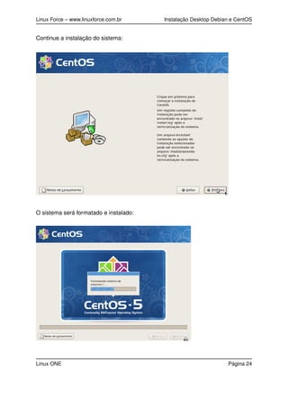 Linux Force – www.linuxforce.com.br Instalação Desktop Debian e CentOS
Continue a instalação do sistema:
O sistema será formatado e instalado:
Linux ONE Página 24
 