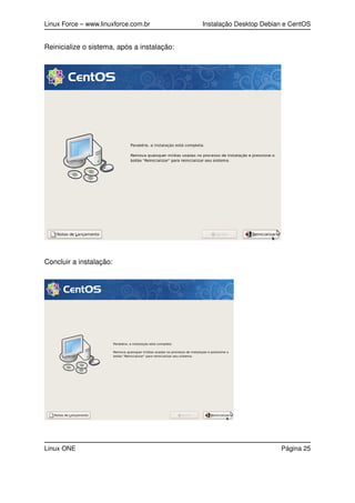 Linux Force – www.linuxforce.com.br Instalação Desktop Debian e CentOS
Reinicialize o sistema, após a instalação:
Concluir a instalação:
Linux ONE Página 25
 