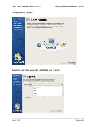Linux Force – www.linuxforce.com.br Instalação Desktop Debian e CentOS
Conﬁgurando o sistema:
Escolha os serviços que serão habilitados pelo Firewall:
Linux ONE Página 26
 