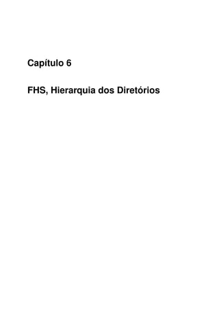 Capítulo 6
FHS, Hierarquia dos Diretórios
 