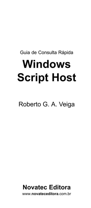 Guia de Consulta Rápida

Windows
Script Host
Roberto G. A. Veiga

Novatec Editora
www.novateceditora.com.br

 
