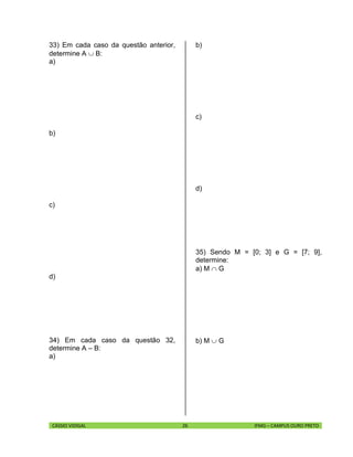CÁSSIO VIDIGAL 26 IFMG – CAMPUS OURO PRETO
33) Em cada caso da questão anterior,
determine A  B:
a)
b)
c)
d)
34) Em cada caso da questão 32,
determine A – B:
a)
b)
c)
d)
35) Sendo M = [0; 3] e G = [7; 9],
determine:
a) M  G
b) M  G
 