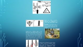 Sempre que cortar a árvores,
FORÇAR O CABEÇOTE E
LANÇA DE ENCONTRO COM
A
ÁRVORES, se isso não for feito, a
arvore ira “prensar” sabre e corrente
superaquecendo e danificando sabre
e corrente.
Garantir que o cabeçote esteja a uma
DISTÂNCIA DO SOLO DE 50 CM para
evitar que a ponta do sabre e corrente peguem
terra após o termino do corte do traçamento. E
uma distância de 10 a 20 cm da pilha de
madeira para garantir que a corrente não
pegue na madeira da pilha, o que faz com que
a corrente entorte ou jogue no chão.
Quando houver inclinação no terreno, dentro
do talhão e mesmo em bordadura, atentar
para a pega da árvore e o ponto de
CONTATO DA CORRENTE COM
 