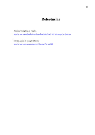 19
Referências
Apostila Completa de Firefox
http://www.apostilando.com/download.php?cod=3099&categoria=Internet
Site de Ajuda do Google Chrome
http://www.google.com/support/chrome/?hl=pt-BR
 