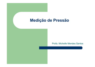 Medição de Pressão
Profa. Michelle Mendes Santos
 