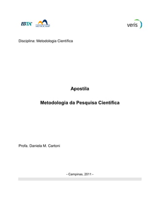 Disciplina: Metodologia Científica
Apostila
Metodologia da Pesquisa Científica
Profa. Daniela M. Cartoni
- Campinas, 2011 -
 