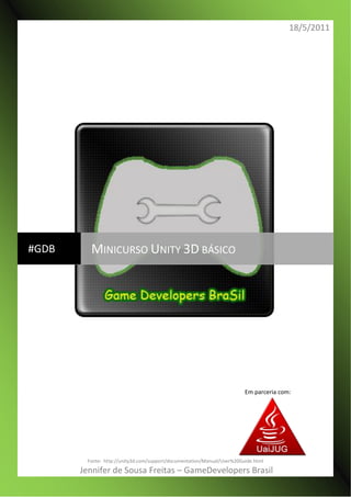 18/5/2011
Fonte: http://unity3d.com/support/documentation/Manual/User%20Guide.html
Jennifer de Sousa Freitas – GameDevelopers Brasil
#GDB MINICURSO UNITY 3D BÁSICO
Em parceria com:
 