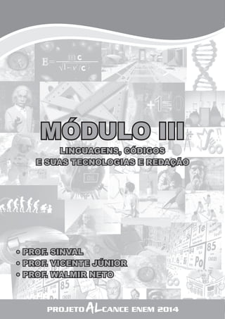 6 
MÓDULO III 
LINGUAGENS, CÓDIGOS 
E SUAS TECNOLOGIAS E REDAÇÃO 
• PROF. SINVAL 
• PROF. VICENTE JÚNIOR 
• PROF. WALMIR NETO 
PROJETO ALCANCE ENEM 2014 
 