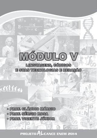6 
MÓDULO V 
LINGUAGENS, CÓDIGOS 
E SUAS TECNOLOGIAS E REDAÇÃO 
• PROF. CLÁUDIO MÁRCIO 
• PROF. SÉRGIO ROSA 
• PROF. VICENTE JÚNIOR 
PROJETO ALCANCE ENEM 2014 
 