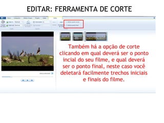 EDITAR: FERRAMENTA DE CORTE
Também há a opção de corte
clicando em qual deverá ser o ponto
incial do seu filme, e qual deverá
ser o ponto final, neste caso você
deletará facilmente trechos iniciais
e finais do filme.
 