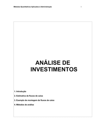 Métodos Quantitativos Aplicados à Administração
ANÁLISE DE
INVESTIMENTOS
1. Introdução
2. Estimativa de fluxos de caixa
3. Exemplo de montagem de fluxos de caixa
4. Métodos de análise
3
 