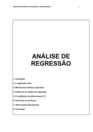 Métodos Quantitativos Aplicados à Administração
ANÁLISE DE
REGRESSÃO
1. Introdução
2. A regressão linear
3. Método dos mínimos quadrados
4. Inferência em análise de regressão
5. O coeficiente de determinação (r2
)
6. Intervalos de confiança
7. Observações discrepantes
8. Conclusão
31
 