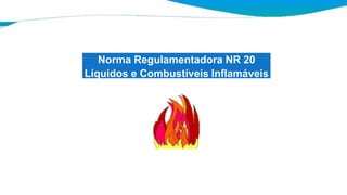 Norma Regulamentadora NR 20
Líquidos e Combustíveis Inflamáveis
 