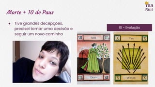 Morte + 10 de Paus
● Tive grandes decepções,
precisei tomar uma decisão e
seguir um novo caminho
10 - Evolução
 