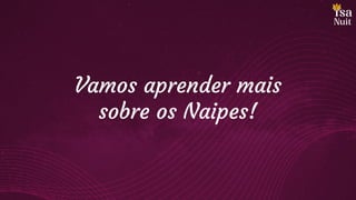 Vamos aprender mais
sobre os Naipes!
 