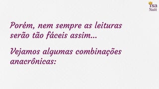 Porém, nem sempre as leituras
serão tão fáceis assim…
Vejamos algumas combinações
anacrônicas:
 