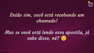 Então sim, você está recebendo um
chamado!
Mas se você está lendo essa apostila, já
sabe disso, né? ☺
 