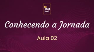 Conhecendo a Jornada
Aula 02
 