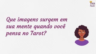 Que imagens surgem em
sua mente quando você
pensa no Tarot?
 