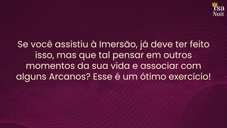 Se você assistiu à Imersão, já deve ter feito
isso, mas que tal pensar em outros
momentos da sua vida e associar com
alguns Arcanos? Esse é um ótimo exercício!
 