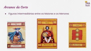 Arcanos da Corte
● Figuras intermediárias entre os Maiores e os Menores
 