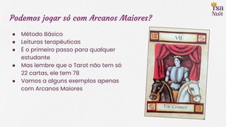 Podemos jogar só com Arcanos Maiores?
● Método Básico
● Leituras terapêuticas
● É o primeiro passo para qualquer
estudante
● Mas lembre que o Tarot não tem só
22 cartas, ele tem 78
● Vamos a alguns exemplos apenas
com Arcanos Maiores
 