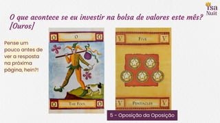 O que acontece se eu investir na bolsa de valores este mês?
[Ouros]
5 - Oposição da Oposição
Pense um
pouco antes de
ver a resposta
na próxima
página, hein?!
 
