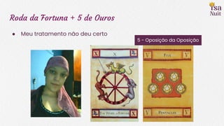 Roda da Fortuna + 5 de Ouros
● Meu tratamento não deu certo
5 - Oposição da Oposição
 