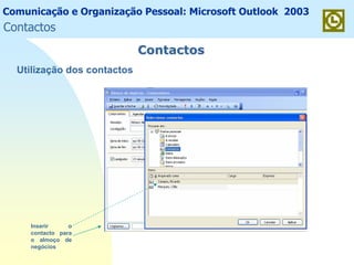 Comunicação e Organização Pessoal: Microsoft Outlook 2003
ContactosContactos
Utilização dos contactos
Inserir o
contacto para
o almoço de
negócios
Contactos
 
