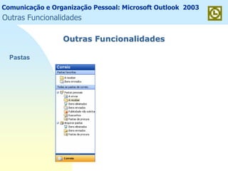 Comunicação e Organização Pessoal: Microsoft Outlook 2003
Outras FuncionalidadesOutras Funcionalidades
Pastas
Outras Funcionalidades
 