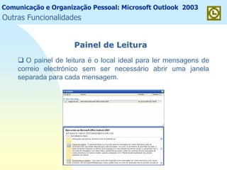 Comunicação e Organização Pessoal: Microsoft Outlook 2003
Painel de LeituraPainel de Leitura
O painel de leitura é o local ideal para ler mensagens de
correio electrónico sem ser necessário abrir uma janela
separada para cada mensagem.
Outras Funcionalidades
 