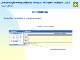 Comunicação e Organização Pessoal: Microsoft Outlook 2003
CalendCalendááriorio
Agendar reuniões e compromissos
Assunto do compromisso
Escolher o dia no calendário
Calendário
 